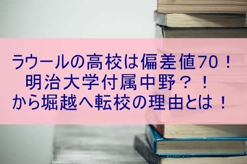 ラウールの高校は偏差値70 明治大学付属中野 から堀越へ転校の理由とは ぽかぽかブログ